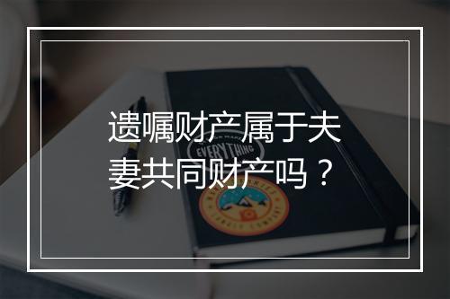遗嘱财产属于夫妻共同财产吗？