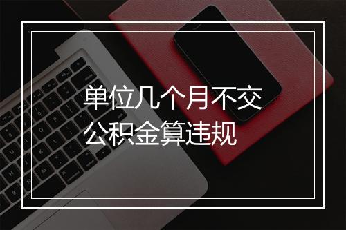 单位几个月不交公积金算违规