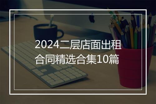2024二层店面出租合同精选合集10篇