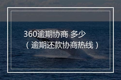 360逾期协商 多少（逾期还款协商热线）