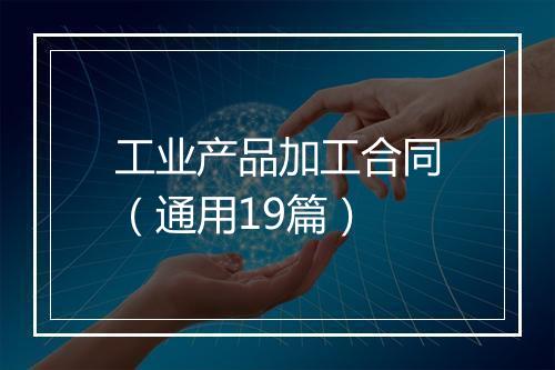 工业产品加工合同（通用19篇）