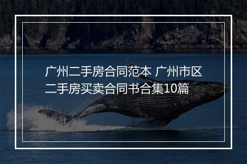 广州二手房合同范本 广州市区二手房买卖合同书合集10篇