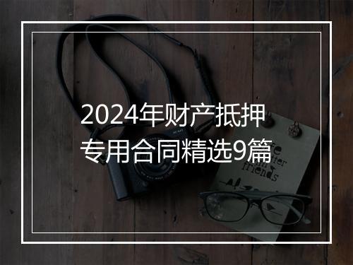 2024年财产抵押专用合同精选9篇