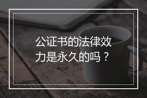 公证书的法律效力是永久的吗？