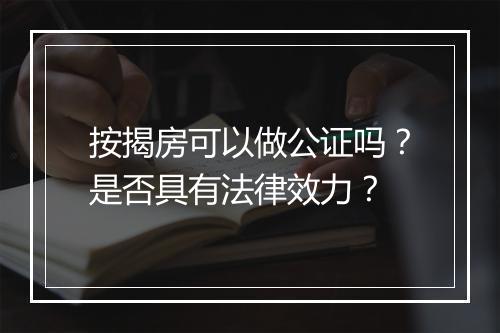 按揭房可以做公证吗？是否具有法律效力？