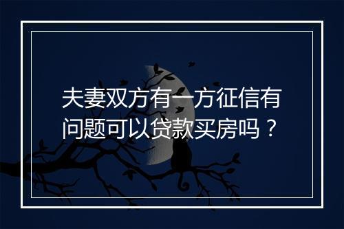 夫妻双方有一方征信有问题可以贷款买房吗？