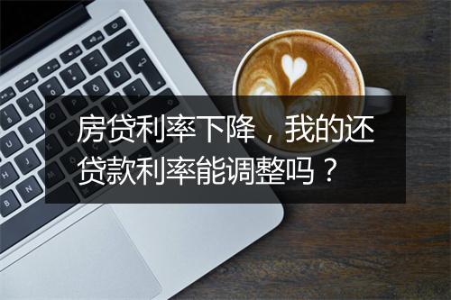 房贷利率下降，我的还贷款利率能调整吗？