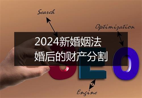 2024新婚姻法婚后的财产分割
