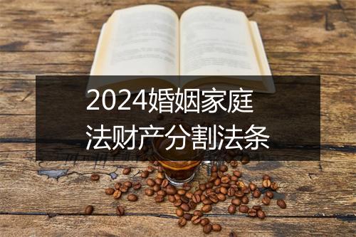 2024婚姻家庭法财产分割法条