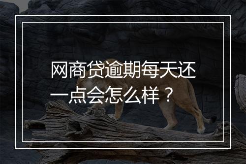 网商贷逾期每天还一点会怎么样？
