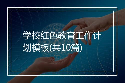 学校红色教育工作计划模板(共10篇)