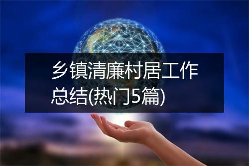 乡镇清廉村居工作总结(热门5篇)