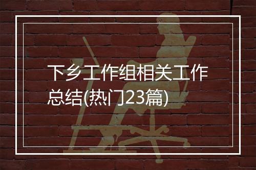 下乡工作组相关工作总结(热门23篇)