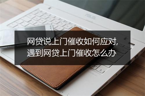 网贷说上门催收如何应对,遇到网贷上门催收怎么办