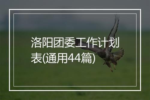 洛阳团委工作计划表(通用44篇)