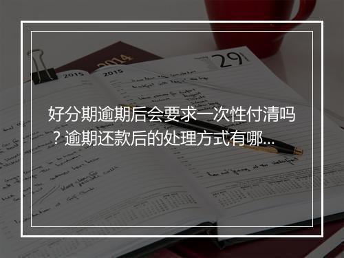 好分期逾期后会要求一次性付清吗？逾期还款后的处理方式有哪些？