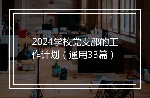 2024学校党支部的工作计划（通用33篇）