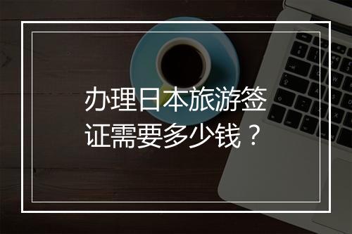 办理日本旅游签证需要多少钱？