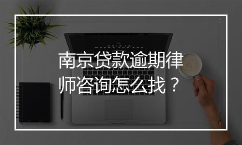 南京贷款逾期律师咨询怎么找？