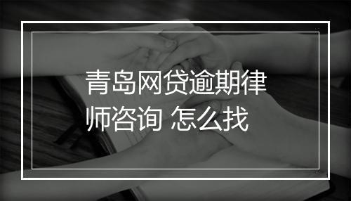 青岛网贷逾期律师咨询 怎么找