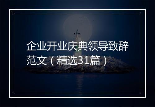 企业开业庆典领导致辞范文（精选31篇）