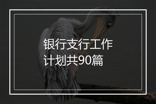 银行支行工作计划共90篇