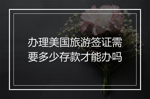 办理美国旅游签证需要多少存款才能办吗