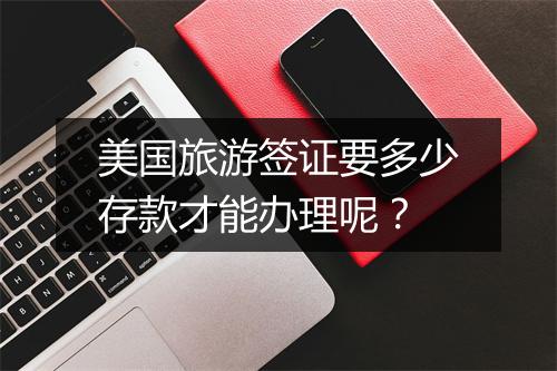 美国旅游签证要多少存款才能办理呢？
