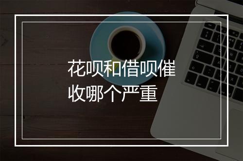 花呗和借呗催收哪个严重