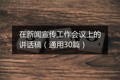 在新闻宣传工作会议上的讲话稿（通用30篇）