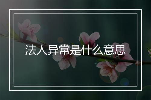 法人异常是什么意思