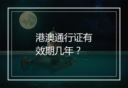 港澳通行证有效期几年？
