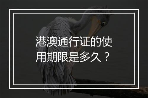 港澳通行证的使用期限是多久？