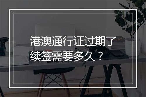 港澳通行证过期了续签需要多久？