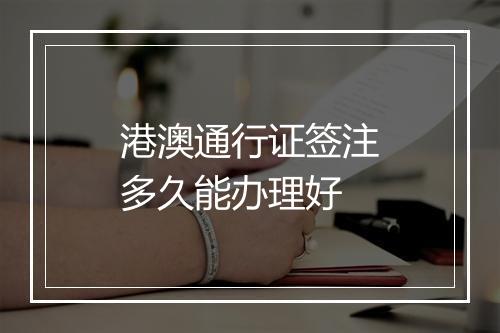 港澳通行证签注多久能办理好
