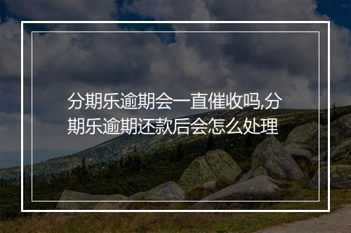 分期乐逾期会一直催收吗,分期乐逾期还款后会怎么处理