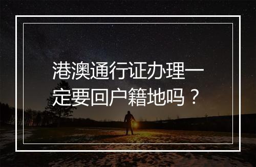 港澳通行证办理一定要回户籍地吗？