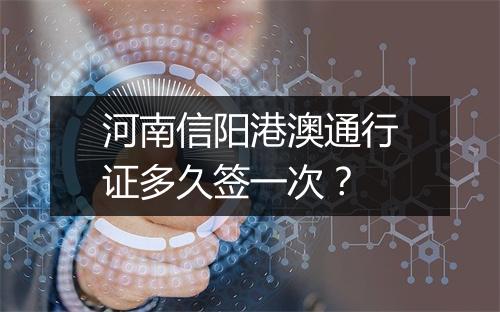 河南信阳港澳通行证多久签一次？