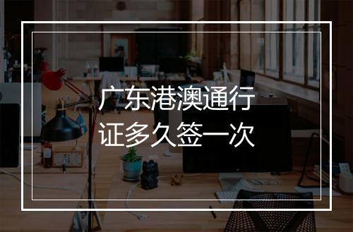 广东港澳通行证多久签一次