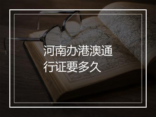 河南办港澳通行证要多久