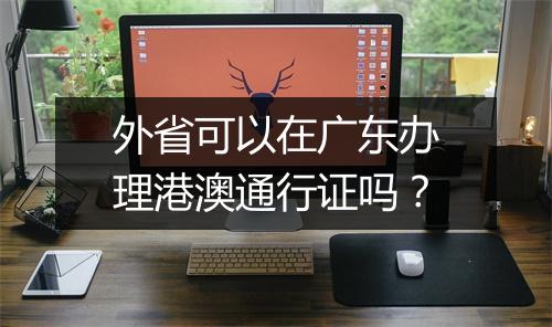 外省可以在广东办理港澳通行证吗？