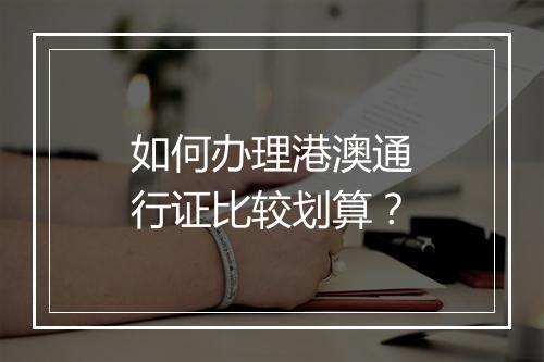 如何办理港澳通行证比较划算？
