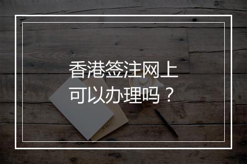 香港签注网上可以办理吗？