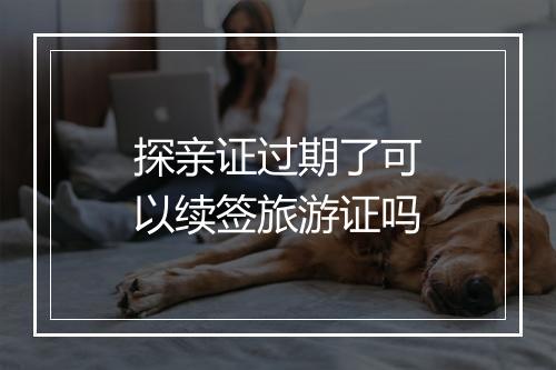 探亲证过期了可以续签旅游证吗