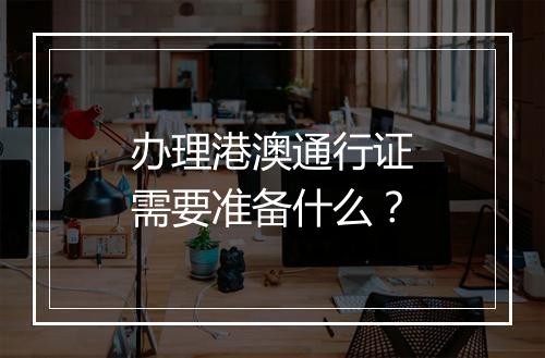 办理港澳通行证需要准备什么？