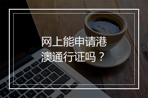网上能申请港澳通行证吗？