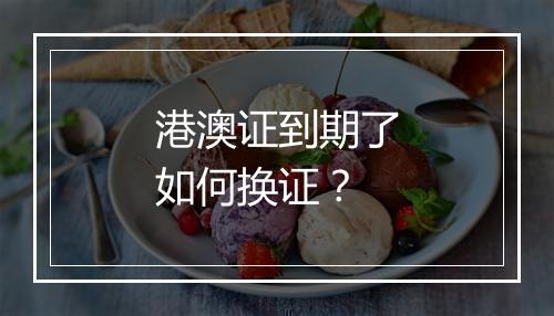 港澳证到期了如何换证？