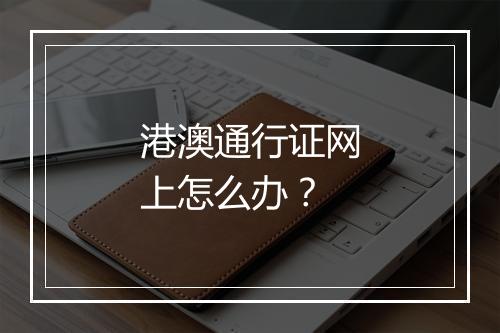 港澳通行证网上怎么办？