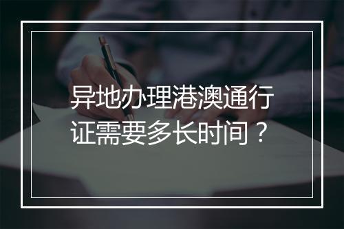 异地办理港澳通行证需要多长时间？