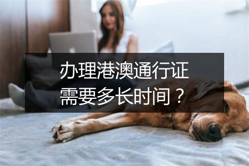 办理港澳通行证需要多长时间？